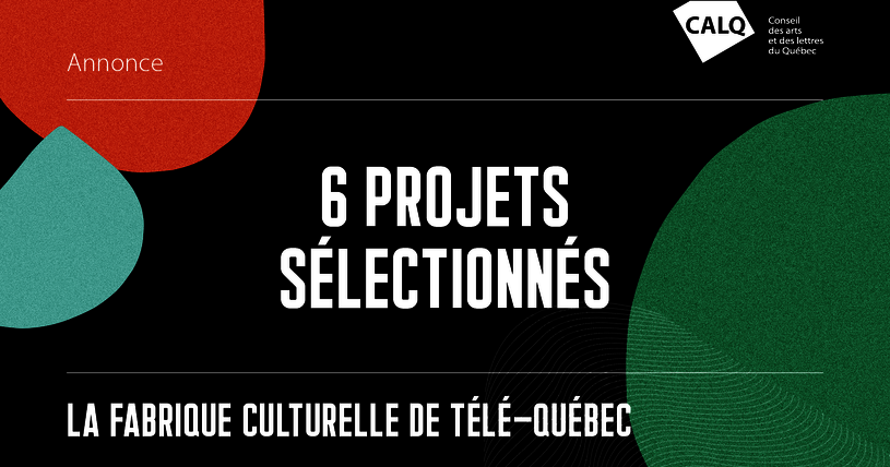 Le CALQ annonce un soutien de 200 670 $ pour six projets de création web
diffusés en exclusivité sur La Fabrique culturelle de Télé-Québec.
